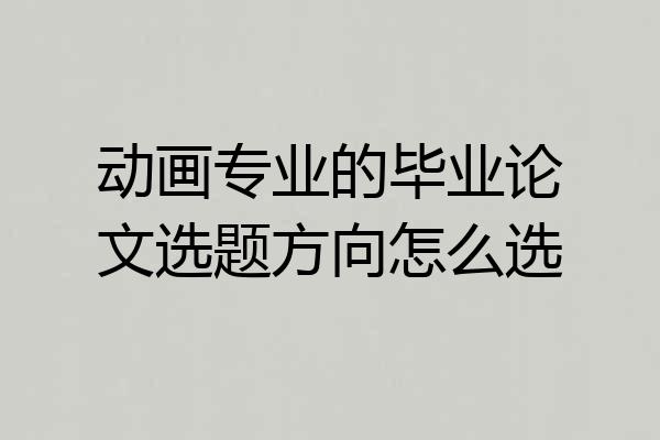 动画专业的毕业论文选题方向怎么选