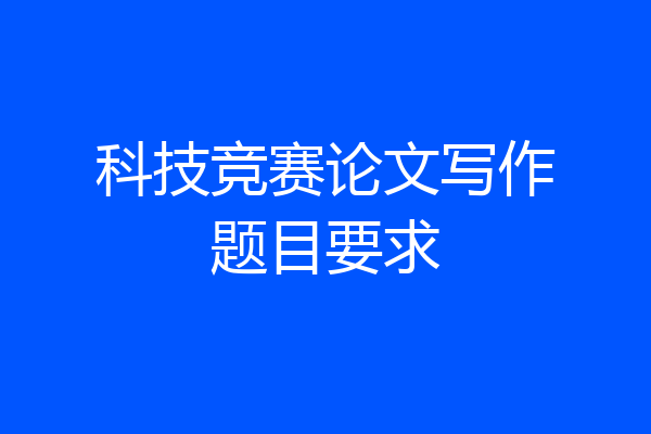 科技竞赛论文写作题目要求