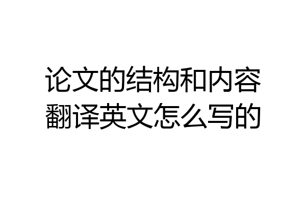 论文的结构和内容翻译英文怎么写的