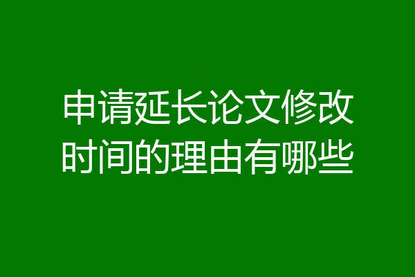 申请延长论文修改时间的理由有哪些