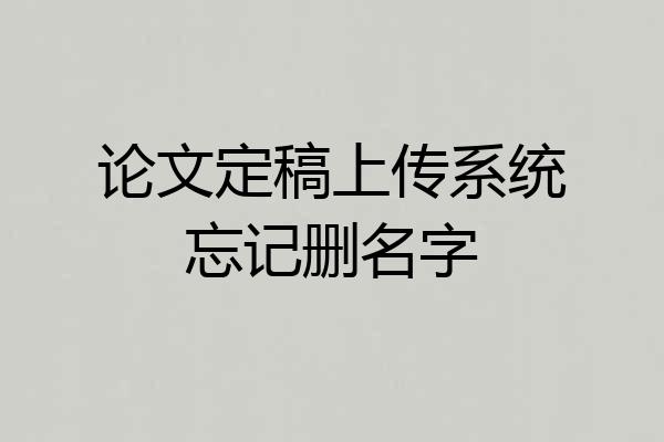 论文定稿上传系统忘记删名字