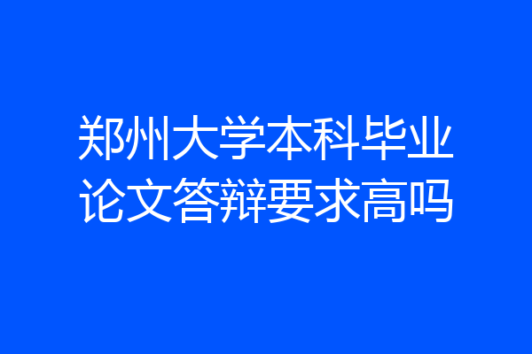 郑州大学本科毕业论文答辩要求高吗