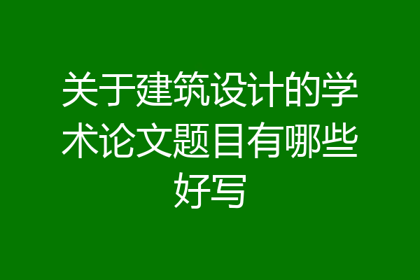 关于建筑设计的学术论文题目有哪些好写
