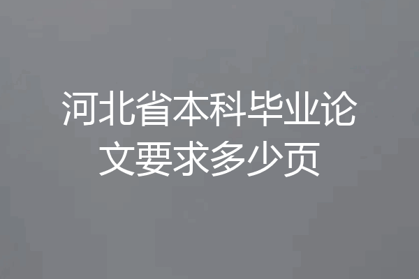 河北省本科毕业论文要求多少页