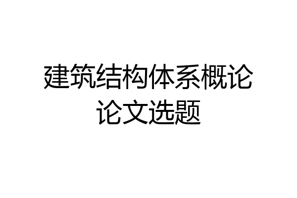 建筑结构体系概论论文选题