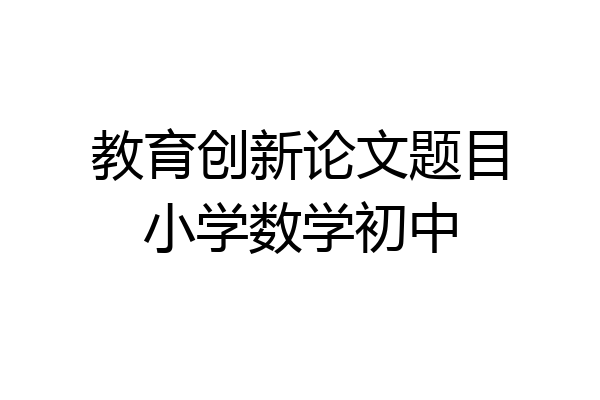 教育创新论文题目小学数学初中