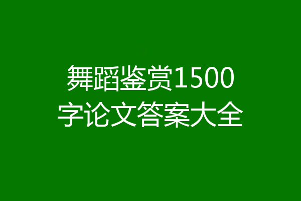 舞蹈鉴赏1500字论文答案大全