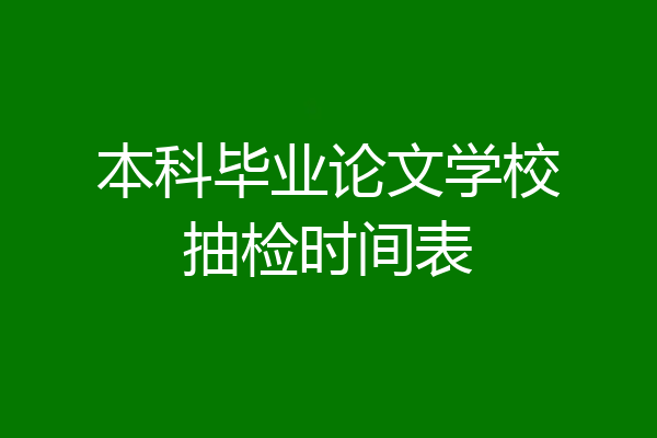 本科毕业论文学校抽检时间表