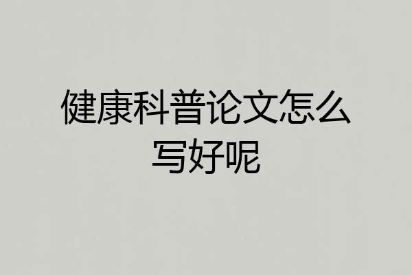 健康科普论文怎么写好呢