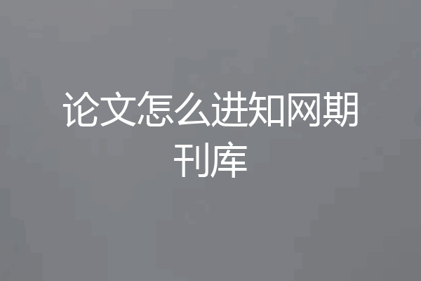 论文怎么进知网期刊库