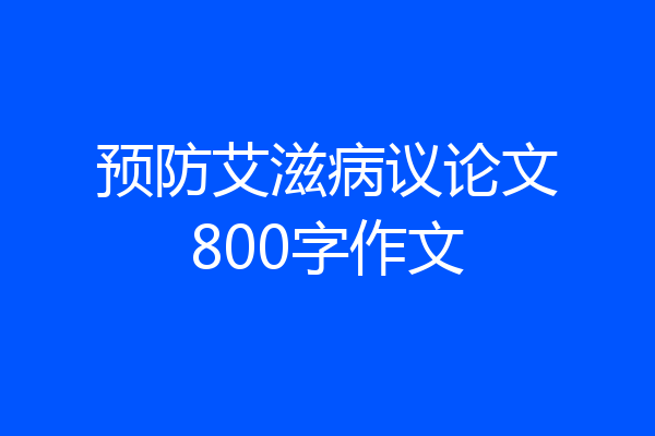 预防艾滋病议论文800字作文