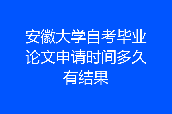 安徽大学自考毕业论文申请时间多久有结果
