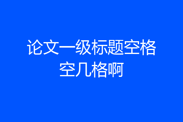论文一级标题空格空几格啊