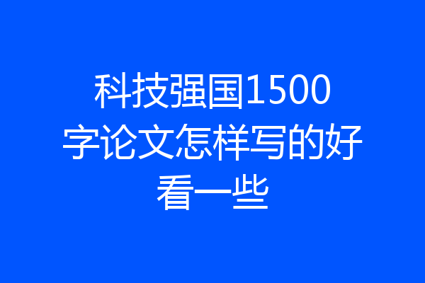 科技强国1500字论文怎样写的好看一些