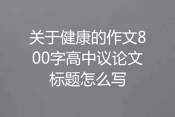 关于健康的作文800字高中议论文标题怎么写