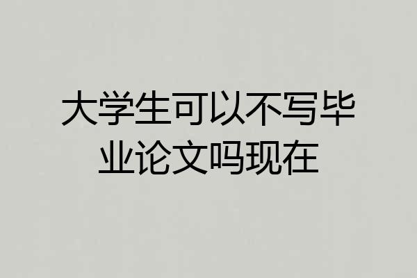 大学生可以不写毕业论文吗现在