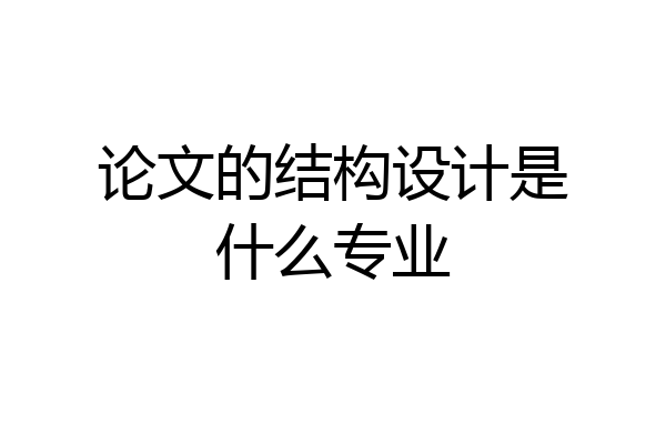 论文的结构设计是什么专业