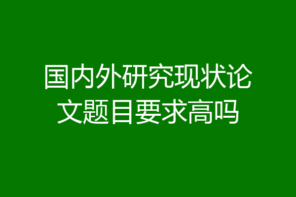 国内外研究现状论文题目要求高吗