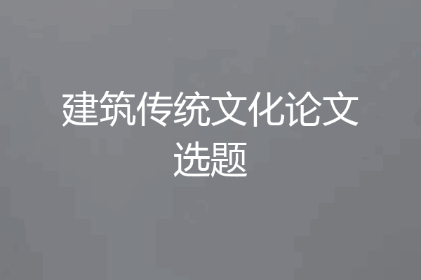建筑传统文化论文选题