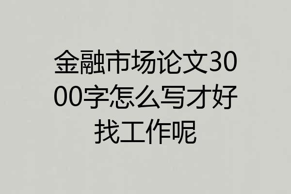 金融市场论文3000字怎么写才好找工作呢