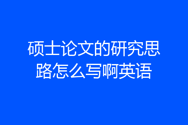 硕士论文的研究思路怎么写啊英语