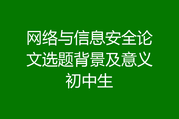网络与信息安全论文选题背景及意义初中生