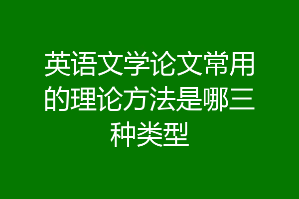 英语文学论文常用的理论方法是哪三种类型
