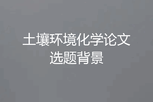 土壤环境化学论文选题背景