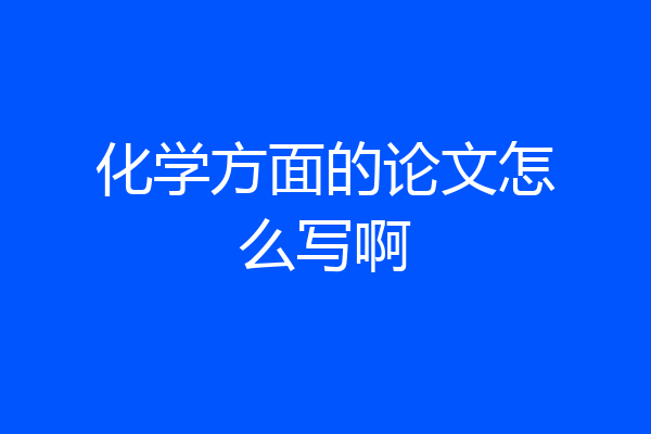 化学方面的论文怎么写啊