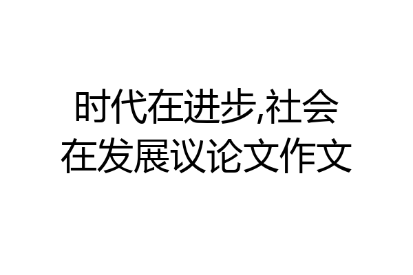 时代在进步,社会在发展议论文作文