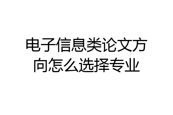 电子信息类论文方向怎么选择专业