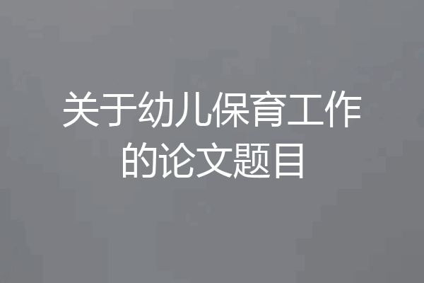 关于幼儿保育工作的论文题目