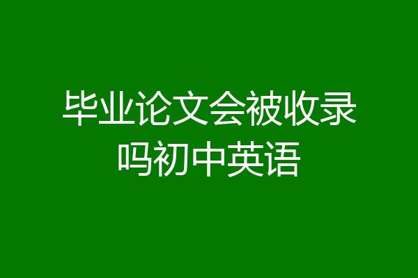 毕业论文会被收录吗初中英语
