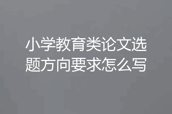 小学教育类论文选题方向要求怎么写