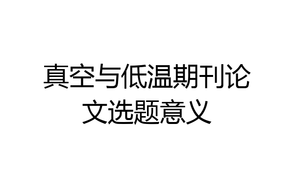 真空与低温期刊论文选题意义