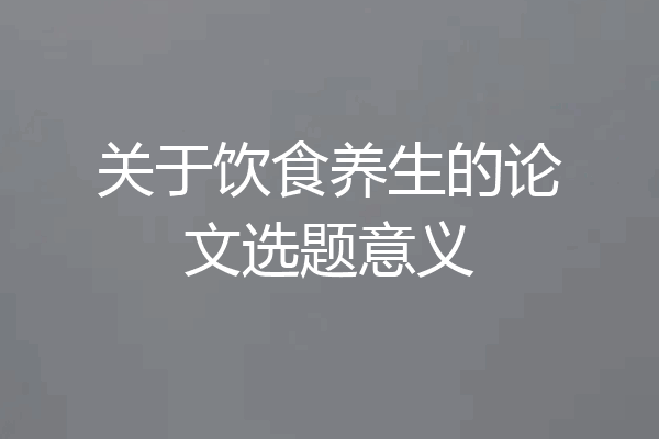 关于饮食养生的论文选题意义