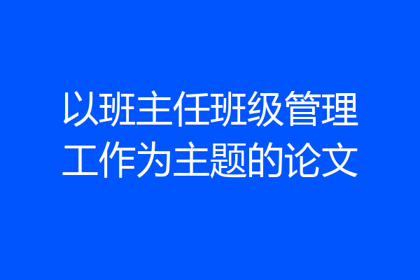 以班主任班级管理工作为主题的论文