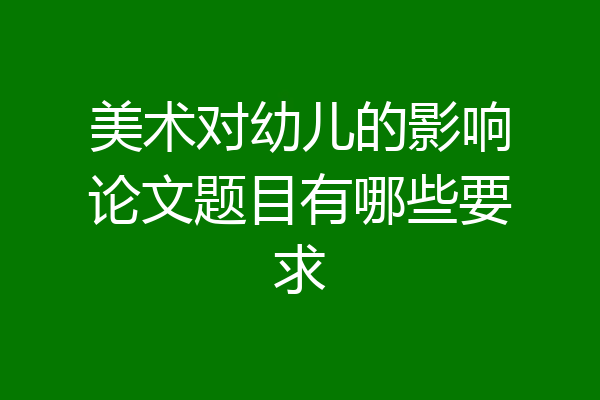 美术对幼儿的影响论文题目有哪些要求
