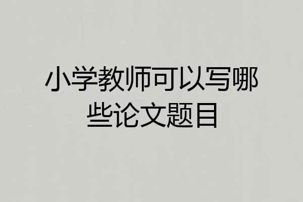 小学教师可以写哪些论文题目