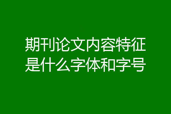 期刊论文内容特征是什么字体和字号