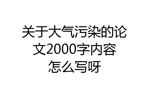关于大气污染的论文2000字内容怎么写呀