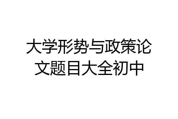 大学形势与政策论文题目大全初中