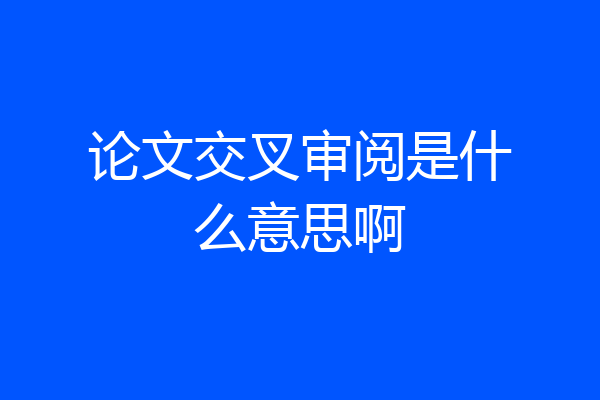 论文交叉审阅是什么意思啊