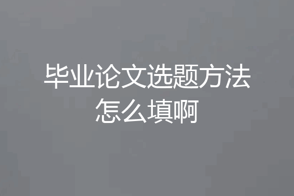 毕业论文选题方法怎么填啊