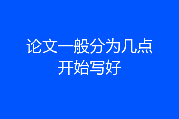 论文一般分为几点开始写好