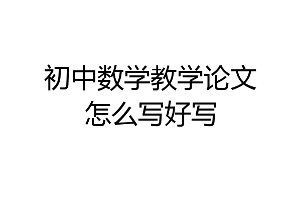 初中数学教学论文怎么写好写