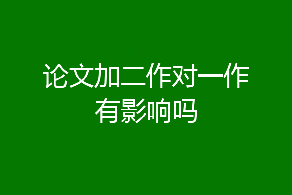 论文加二作对一作有影响吗