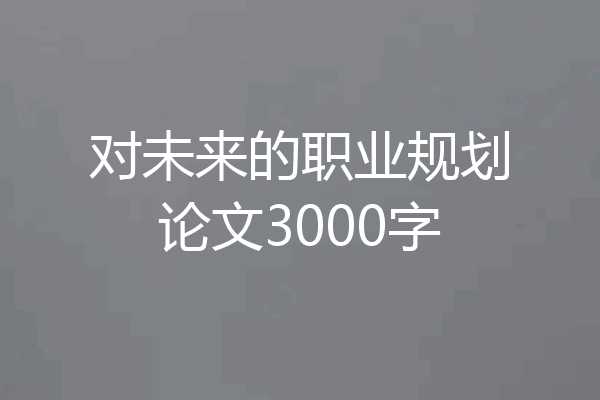 对未来的职业规划论文3000字