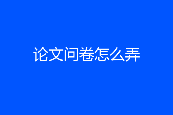 论文问卷怎么弄