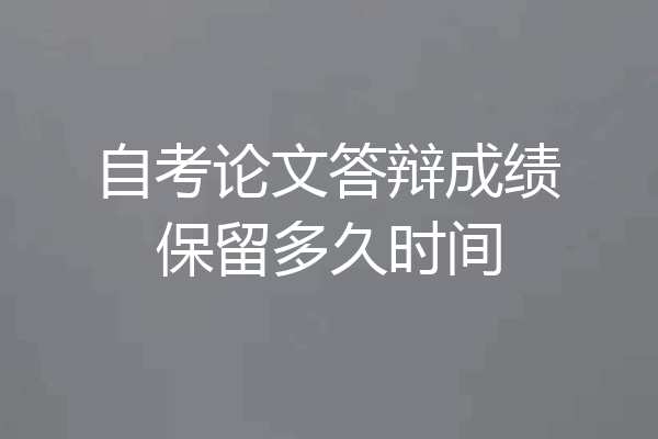 自考论文答辩成绩保留多久时间